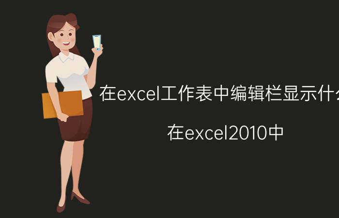 在excel工作表中编辑栏显示什么 在excel2010中,编辑栏主要包括什么？